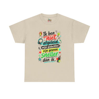 Ik ben niet afgeleid... Mijn gedachten zijn gewoon sneller dan ik | Humor T-shirt Unisex